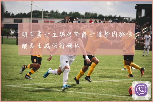 明日勇士主场对阵爵士追梦因脚伤能否出战仍待确认
