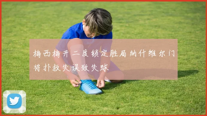 梅西梅开二度锁定胜局纳什维尔门将扑救失误致失球