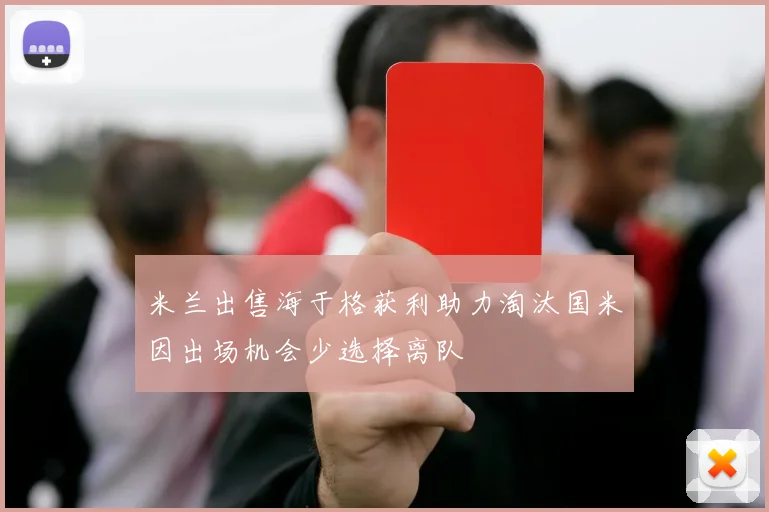 米兰出售海于格获利助力淘汰国米因出场机会少选择离队
