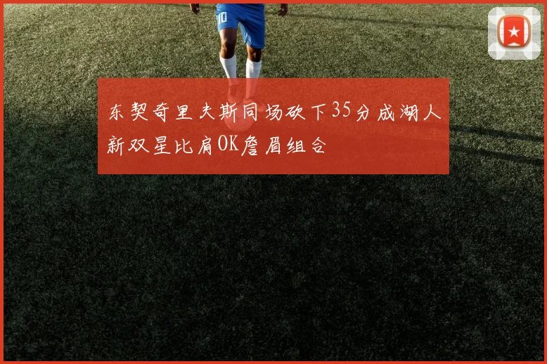 东契奇里夫斯同场砍下35分成湖人新双星比肩OK詹眉组合