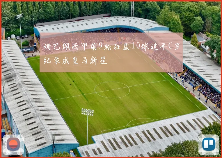 姆巴佩西甲前9轮狂轰10球追平C罗纪录成皇马新星