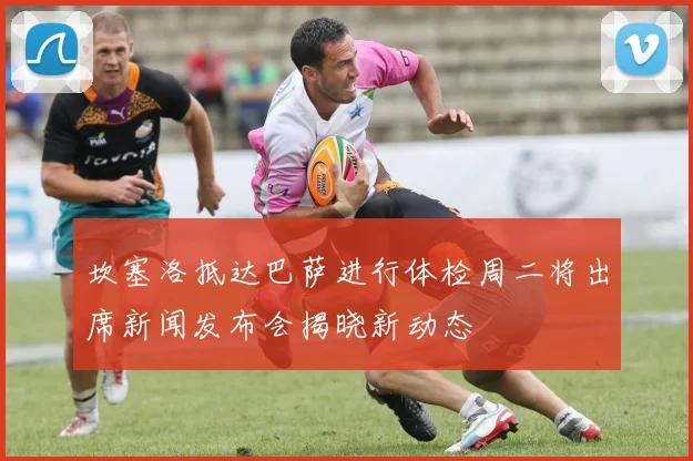 坎塞洛抵达巴萨进行体检周二将出席新闻发布会揭晓新动态