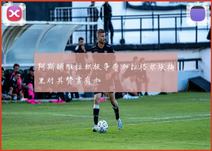 阿斯顿维拉积极争夺加拉格尔埃梅里对其赞赏有加