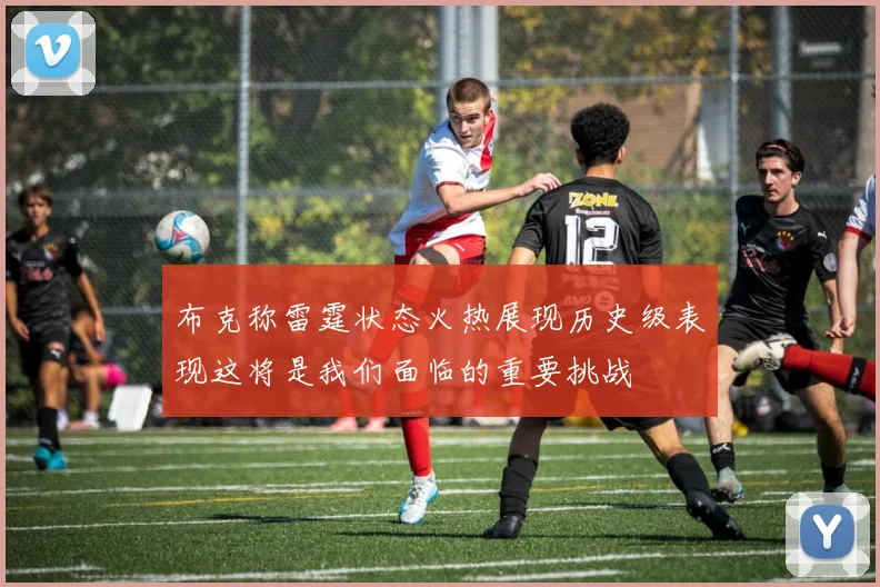 布克称雷霆状态火热展现历史级表现这将是我们面临的重要挑战