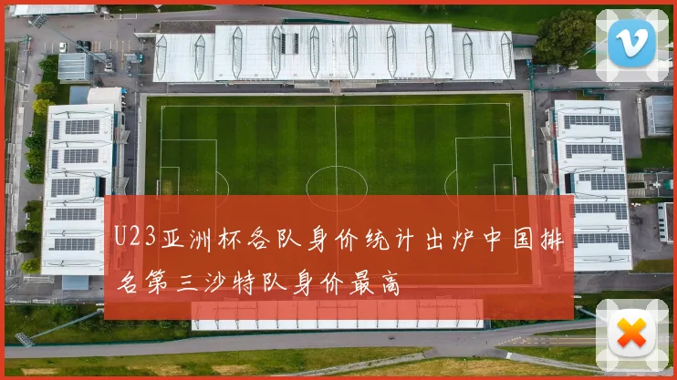 U23亚洲杯各队身价统计出炉中国排名第三沙特队身价最高