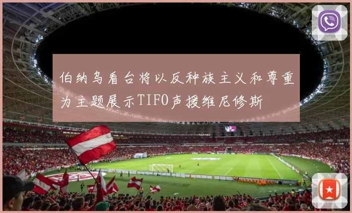 伯纳乌看台将以反种族主义和尊重为主题展示TIFO声援维尼修斯