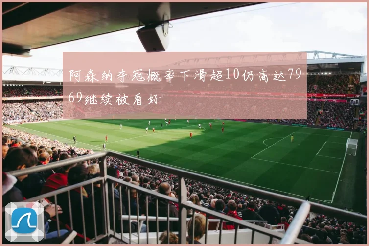 阿森纳夺冠概率下滑超10仍高达7969继续被看好