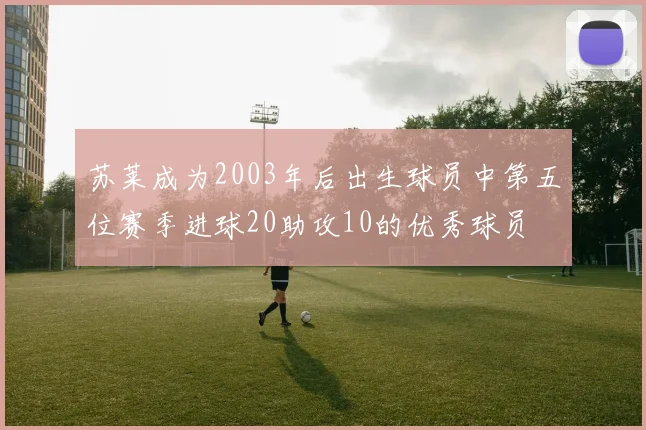 苏莱成为2003年后出生球员中第五位赛季进球20助攻10的优秀球员