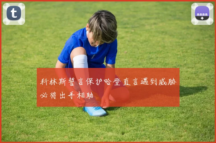 科林斯誓言保护哈登直言遇到威胁必将出手相助
