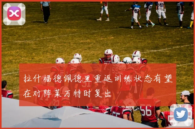 拉什福德佩德里重返训练状态有望在对阵莱万特时复出